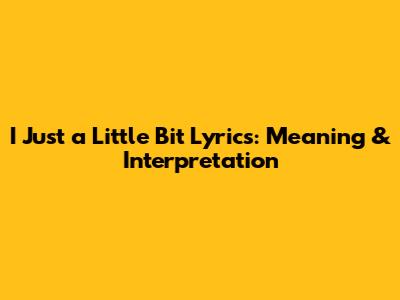 I Just a Little Bit Lyrics: Meaning & Interpretation