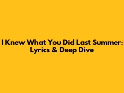 I Knew What You Did Last Summer: Lyrics & Deep Dive