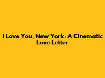 I Love You, New York: A Cinematic Love Letter