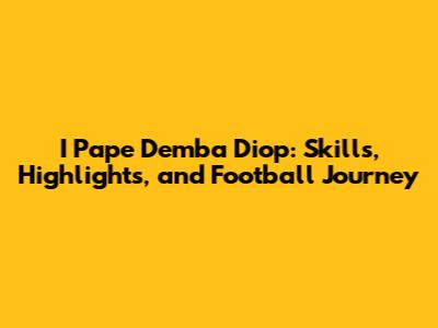 I Pape Demba Diop: Skills, Highlights, and Football Journey