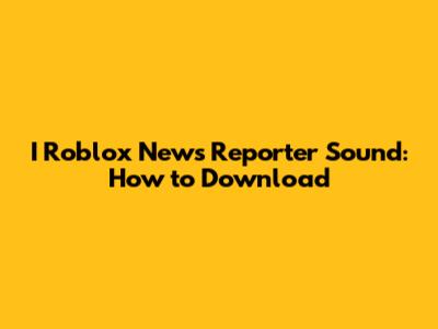 I Roblox News Reporter Sound: How to Download