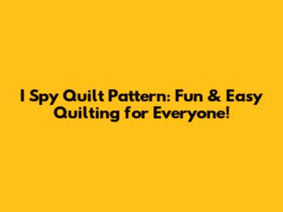 I Spy Quilt Pattern: Fun & Easy Quilting for Everyone!