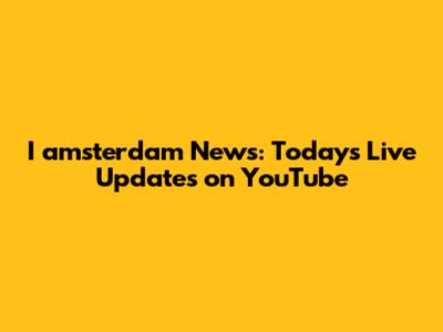 I amsterdam News: Today's Live Updates on YouTube