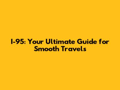 I-95: Your Ultimate Guide for Smooth Travels