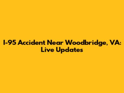 I-95 Accident Near Woodbridge, VA: Live Updates