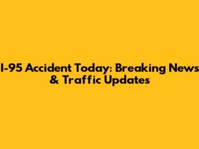 I-95 Accident Today: Breaking News & Traffic Updates