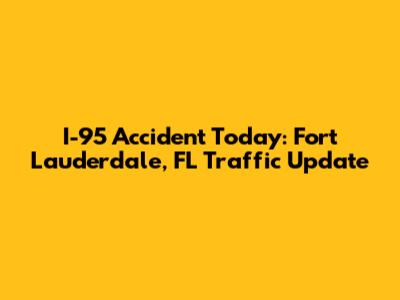 I-95 Accident Today: Fort Lauderdale, FL Traffic Update