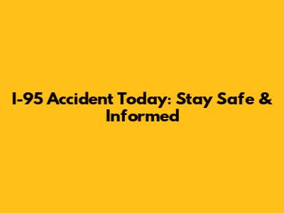 I-95 Accident Today: Stay Safe & Informed
