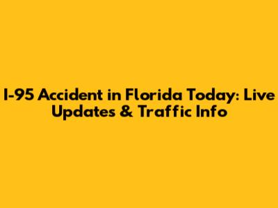 I-95 Accident in Florida Today: Live Updates & Traffic Info
