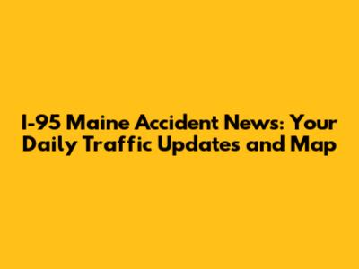 I-95 Maine Accident News: Your Daily Traffic Updates and Map