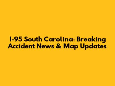 I-95 South Carolina: Breaking Accident News & Map Updates