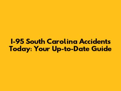 I-95 South Carolina Accidents Today: Your Up-to-Date Guide