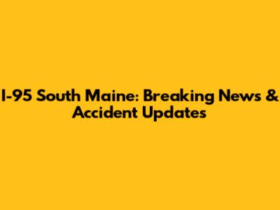I-95 South Maine: Breaking News & Accident Updates