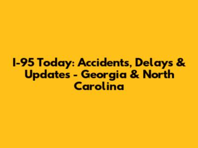 I-95 Today: Accidents, Delays & Updates - Georgia & North Carolina