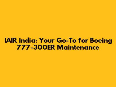 IAIR India: Your Go-To for Boeing 777-300ER Maintenance