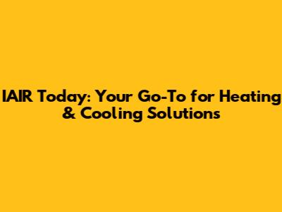 IAIR Today: Your Go-To for Heating & Cooling Solutions
