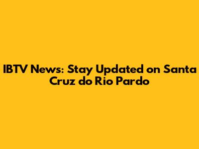 IBTV News: Stay Updated on Santa Cruz do Rio Pardo