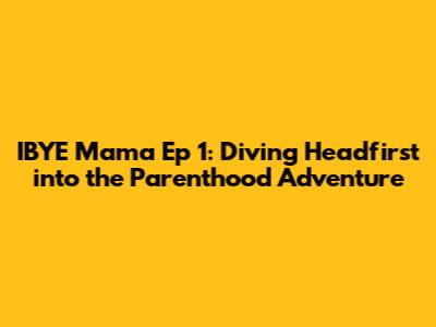 IBYE Mama Ep 1: Diving Headfirst into the Parenthood Adventure