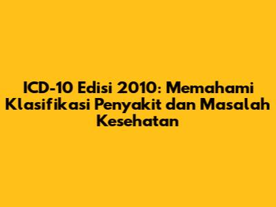 ICD-10 Edisi 2010: Memahami Klasifikasi Penyakit dan Masalah Kesehatan