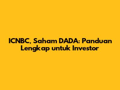 ICNBC, Saham DADA: Panduan Lengkap untuk Investor