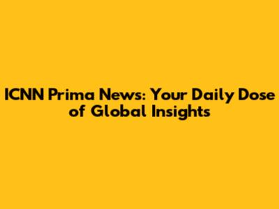 ICNN Prima News: Your Daily Dose of Global Insights