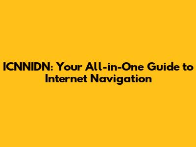ICNNIDN: Your All-in-One Guide to Internet Navigation