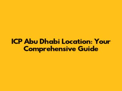 ICP Abu Dhabi Location: Your Comprehensive Guide