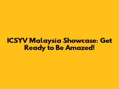ICSYV Malaysia Showcase: Get Ready to Be Amazed!