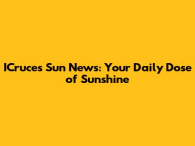 ICruces Sun News: Your Daily Dose of Sunshine