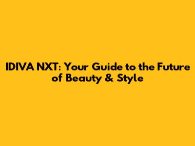 IDIVA NXT: Your Guide to the Future of Beauty & Style