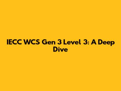 IECC WCS Gen 3 Level 3: A Deep Dive