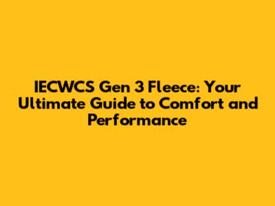 IECWCS Gen 3 Fleece: Your Ultimate Guide to Comfort and Performance