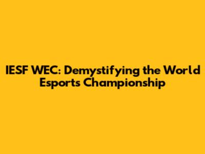 IESF WEC: Demystifying the World Esports Championship
