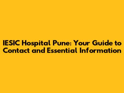IESIC Hospital Pune: Your Guide to Contact and Essential Information