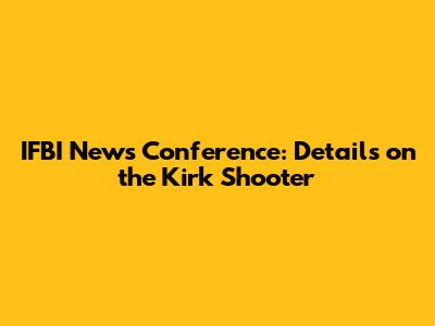 IFBI News Conference: Details on the Kirk Shooter
