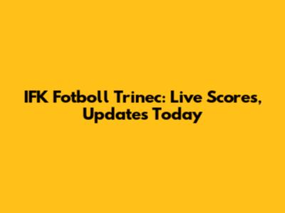 IFK Fotboll Trinec: Live Scores, Updates Today