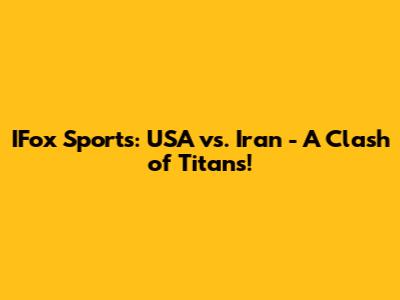 IFox Sports: USA vs. Iran - A Clash of Titans!