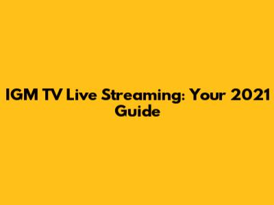 IGM TV Live Streaming: Your 2021 Guide