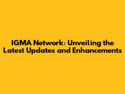 IGMA Network: Unveiling the Latest Updates and Enhancements