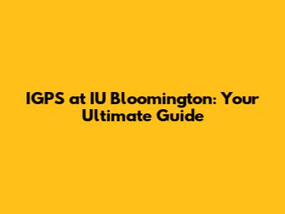 IGPS at IU Bloomington: Your Ultimate Guide