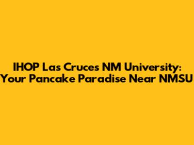IHOP Las Cruces NM University: Your Pancake Paradise Near NMSU