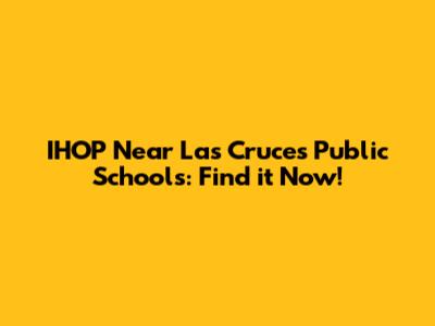 IHOP Near Las Cruces Public Schools: Find it Now!