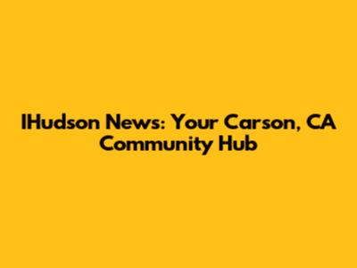 IHudson News: Your Carson, CA Community Hub