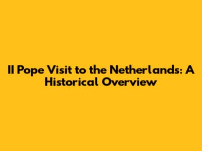 II Pope Visit to the Netherlands: A Historical Overview