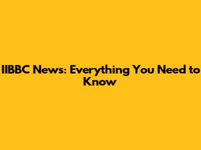 IIBBC News: Everything You Need to Know
