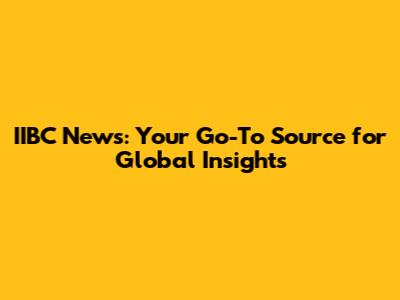 IIBC News: Your Go-To Source for Global Insights