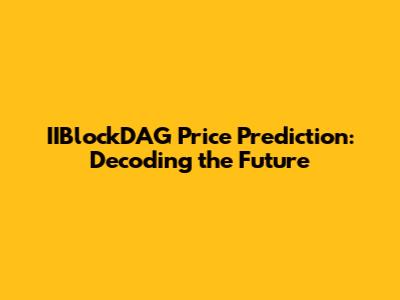 IIBlockDAG Price Prediction: Decoding the Future