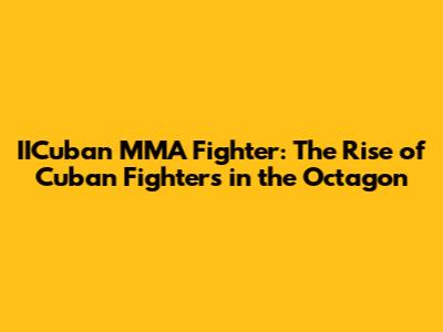 IICuban MMA Fighter: The Rise of Cuban Fighters in the Octagon