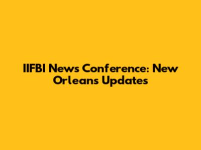 IIFBI News Conference: New Orleans Updates