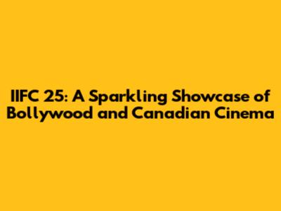 IIFC 25: A Sparkling Showcase of Bollywood and Canadian Cinema